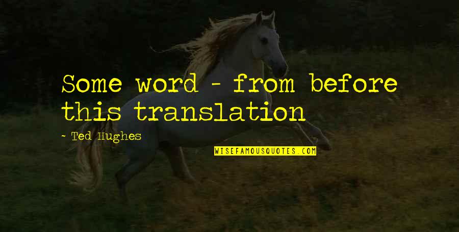 Translation Quotes By Ted Hughes: Some word - from before this translation