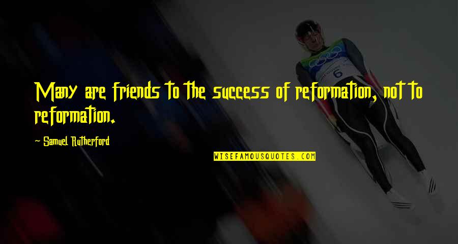 Translation Related Quotes By Samuel Rutherford: Many are friends to the success of reformation, Translation Related Quotes By Samuel Rutherford: Many are friends to the success of reformation,
