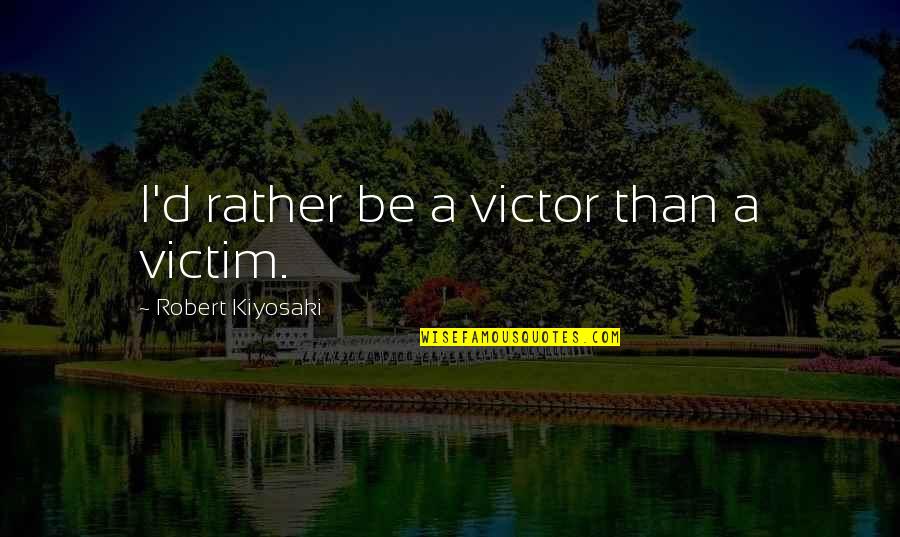 Translative Case Quotes By Robert Kiyosaki: I'd rather be a victor than a victim.