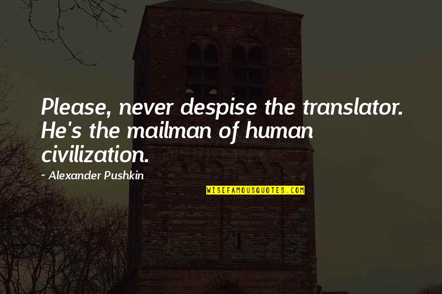 Translator Quotes By Alexander Pushkin: Please, never despise the translator. He's the mailman