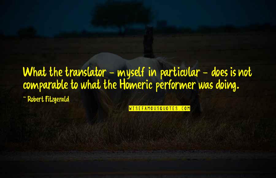 Translator Quotes By Robert Fitzgerald: What the translator - myself in particular -