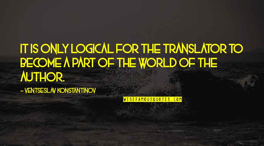 Translators Quotes By Ventseslav Konstantinov: It is only logical for the translator to