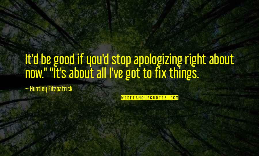 Translocacion Bacteriana Quotes By Huntley Fitzpatrick: It'd be good if you'd stop apologizing right Translocacion Bacteriana Quotes By Huntley Fitzpatrick: It'd be good if you'd stop apologizing right