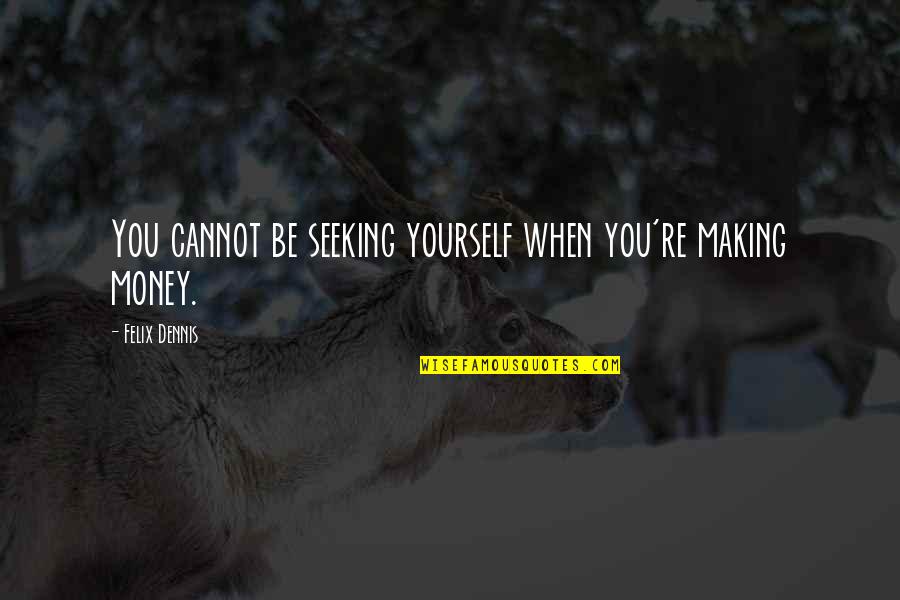 Translucence Quotes By Felix Dennis: You cannot be seeking yourself when you're making