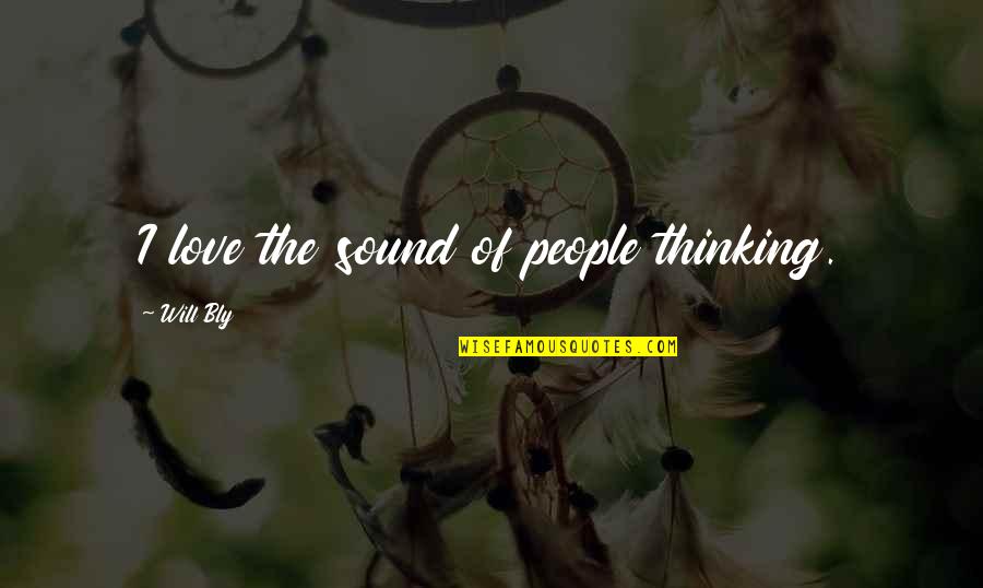 Transmissibility Quotes By Will Bly: I love the sound of people thinking.