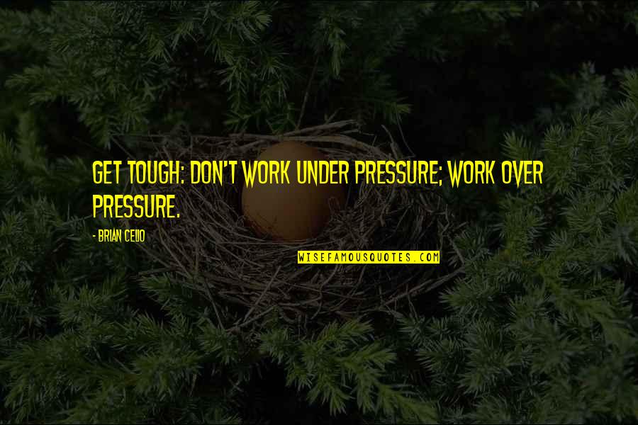 Transmissible Gastroenteritis Quotes By Brian Celio: Get tough: don't work under pressure; work over