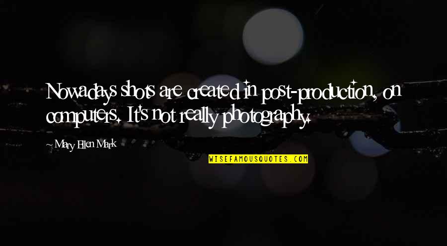 Transmissible Gastroenteritis Quotes By Mary Ellen Mark: Nowadays shots are created in post-production, on computers. Transmissible Gastroenteritis Quotes By Mary Ellen Mark: Nowadays shots are created in post-production, on computers.