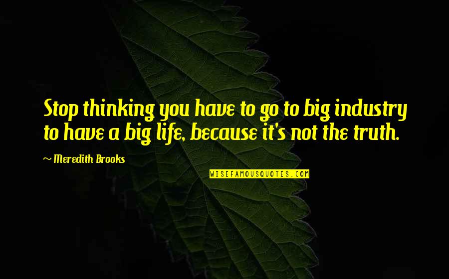Transmitido Significado Quotes By Meredith Brooks: Stop thinking you have to go to big Transmitido Significado Quotes By Meredith Brooks: Stop thinking you have to go to big