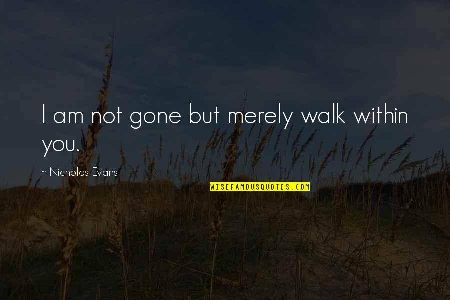 Transmitido Significado Quotes By Nicholas Evans: I am not gone but merely walk within Transmitido Significado Quotes By Nicholas Evans: I am not gone but merely walk within