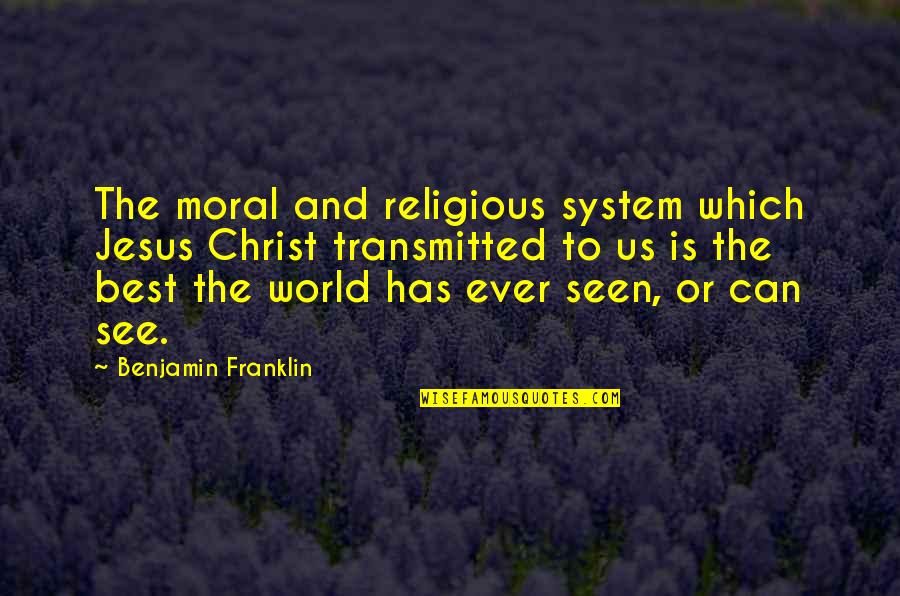 Transmitted Quotes By Benjamin Franklin: The moral and religious system which Jesus Christ Transmitted Quotes By Benjamin Franklin: The moral and religious system which Jesus Christ