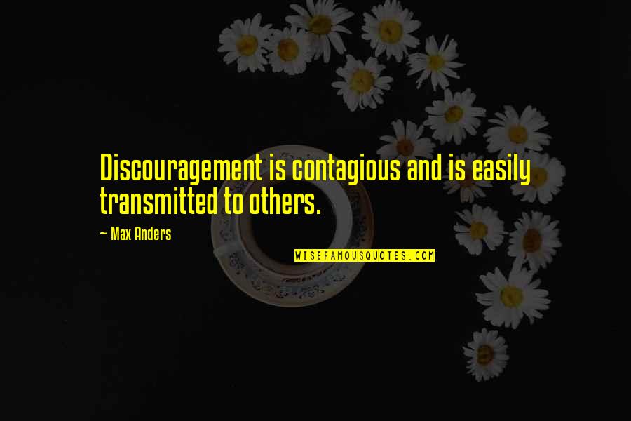 Transmitted Quotes By Max Anders: Discouragement is contagious and is easily transmitted to