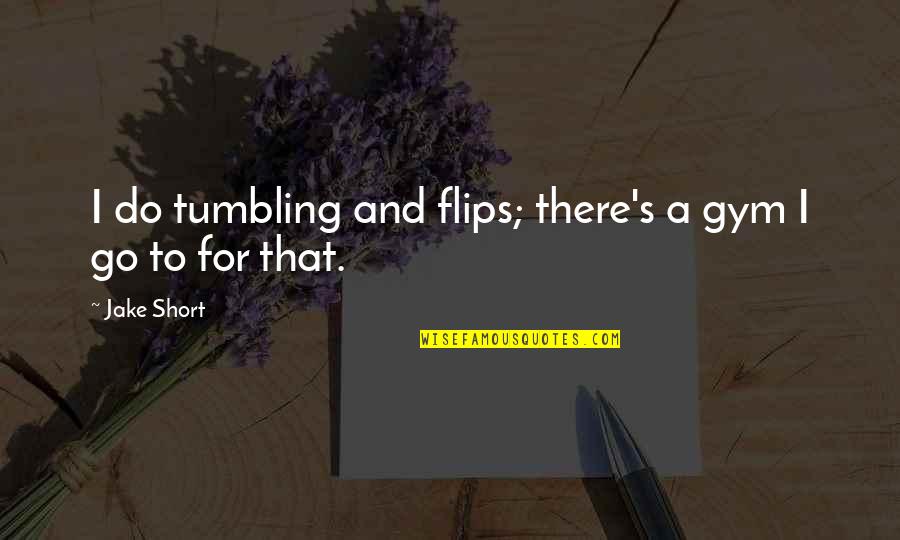 Transmogrification World Quotes By Jake Short: I do tumbling and flips; there's a gym