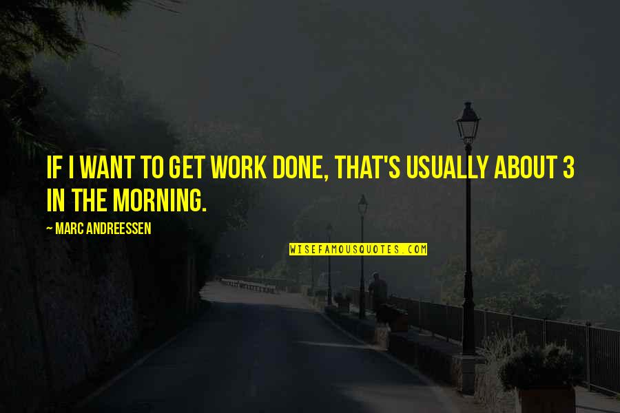 Transmogrified Quotes By Marc Andreessen: If I want to get work done, that's