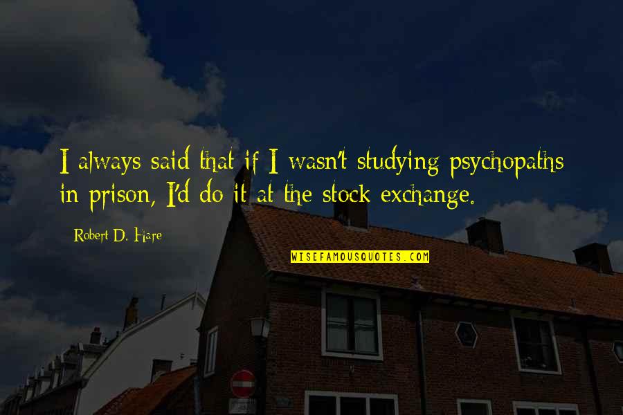 Transmogrified Quotes By Robert D. Hare: I always said that if I wasn't studying