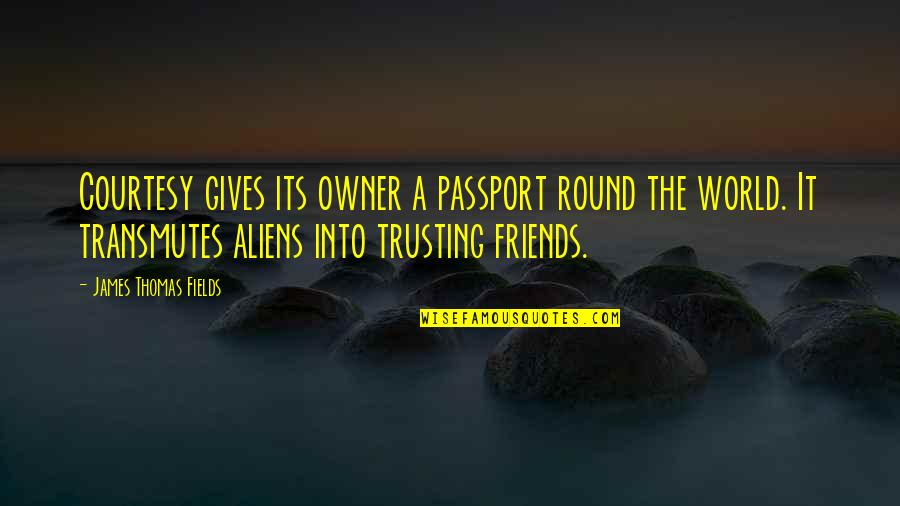 Transmutes Quotes By James Thomas Fields: Courtesy gives its owner a passport round the