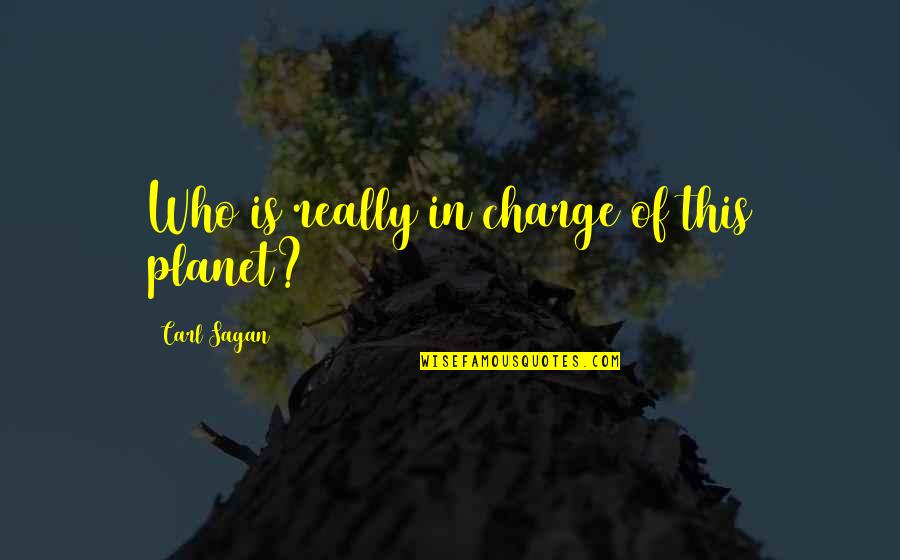 Transmuting The Mundane Quotes By Carl Sagan: Who is really in charge of this planet? Transmuting The Mundane Quotes By Carl Sagan: Who is really in charge of this planet?