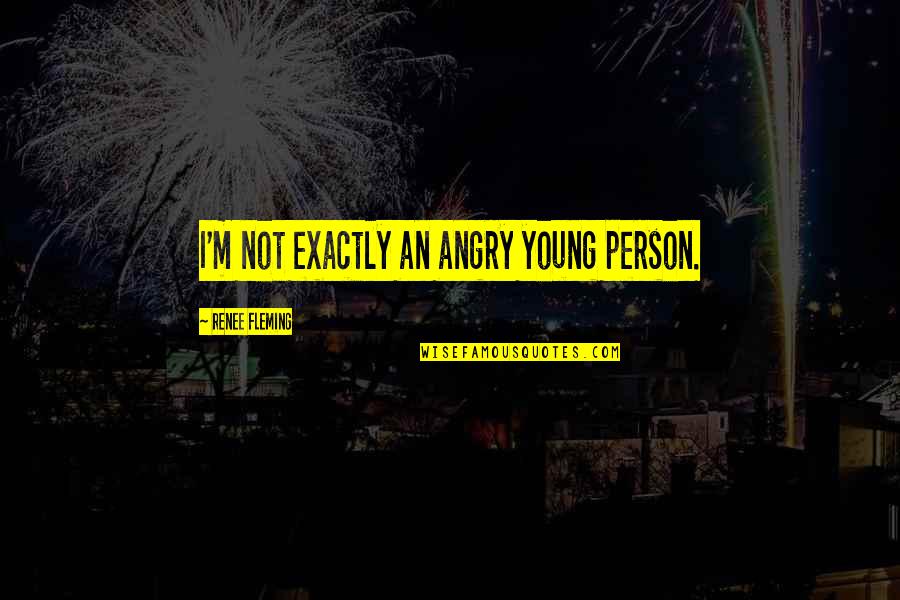 Transnational Feminism Quotes By Renee Fleming: I'm not exactly an angry young person.