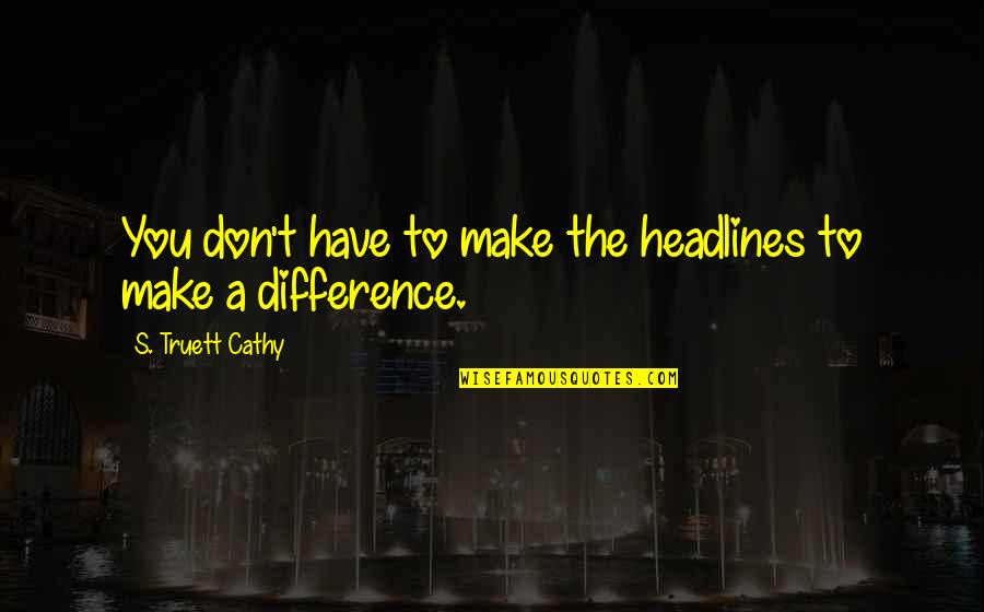 Transparency In Relationships Quotes By S. Truett Cathy: You don't have to make the headlines to