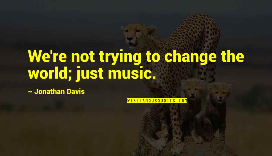 Transparency Love Quotes By Jonathan Davis: We're not trying to change the world; just Transparency Love Quotes By Jonathan Davis: We're not trying to change the world; just