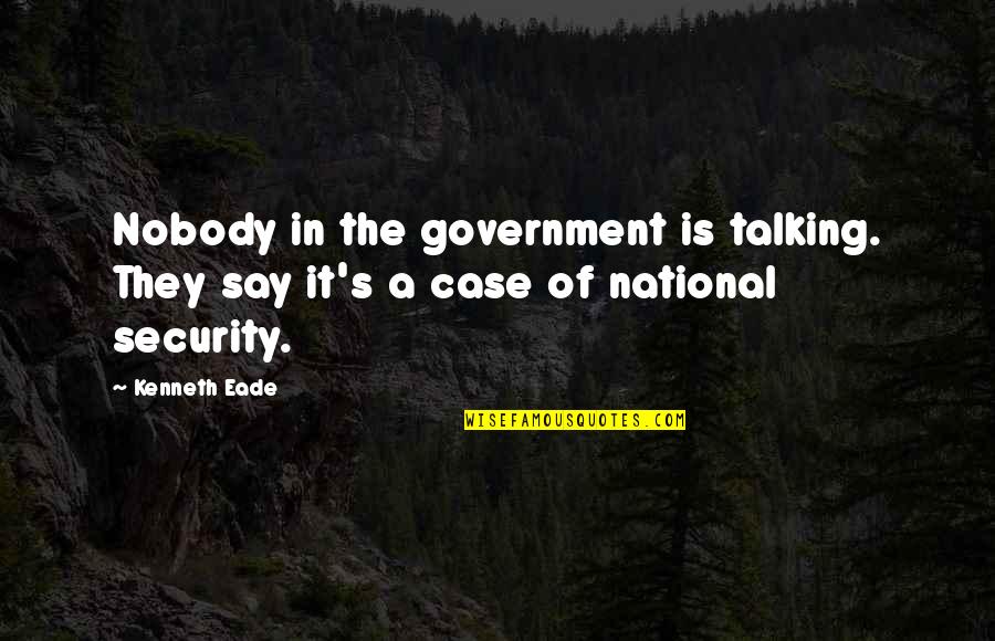 Transparency Quotes By Kenneth Eade: Nobody in the government is talking. They say