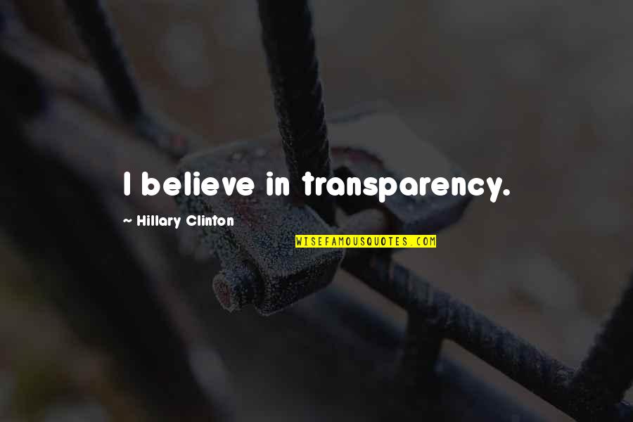 Transparency's Quotes By Hillary Clinton: I believe in transparency.