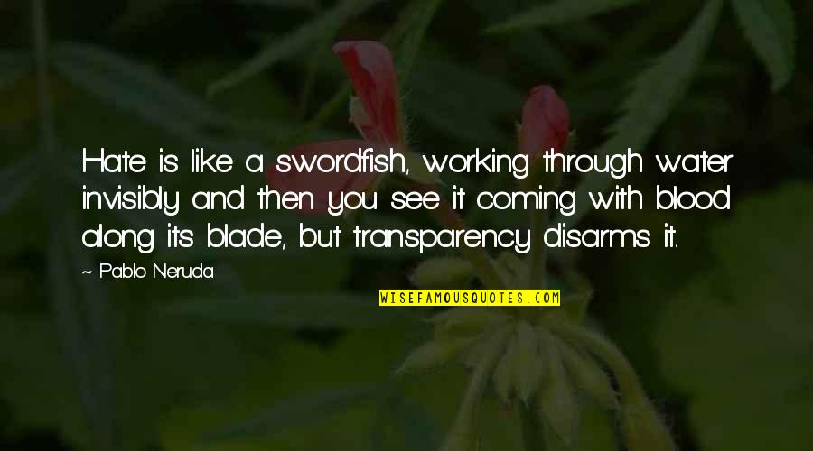 Transparency's Quotes By Pablo Neruda: Hate is like a swordfish, working through water