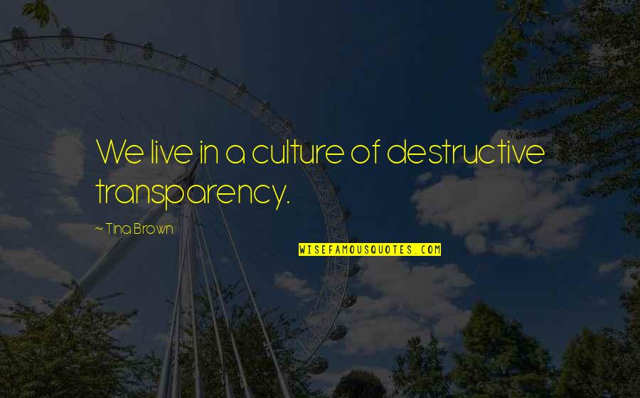Transparency's Quotes By Tina Brown: We live in a culture of destructive transparency.