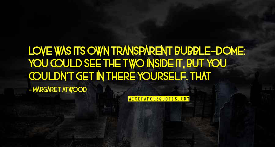 Transparent Love Quotes By Margaret Atwood: Love was its own transparent bubble-dome: you could