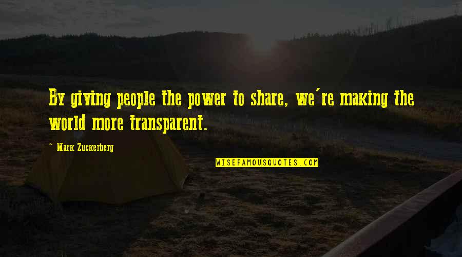Transparent Quotes By Mark Zuckerberg: By giving people the power to share, we're