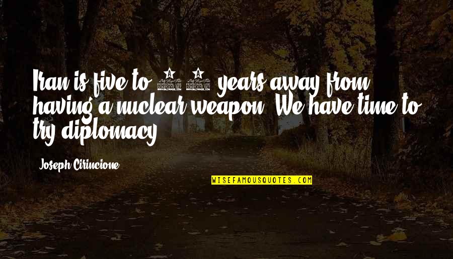 Transparent Soul Quotes By Joseph Cirincione: Iran is five to 10 years away from Transparent Soul Quotes By Joseph Cirincione: Iran is five to 10 years away from