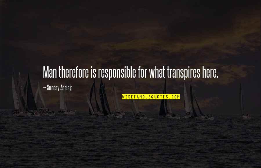 Transpires Quotes By Sunday Adelaja: Man therefore is responsible for what transpires here.