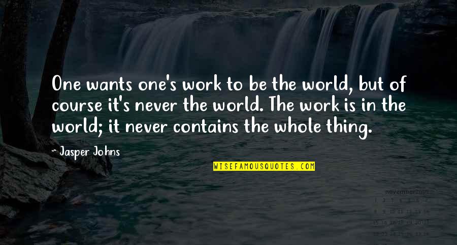 Transportar Quotes By Jasper Johns: One wants one's work to be the world,