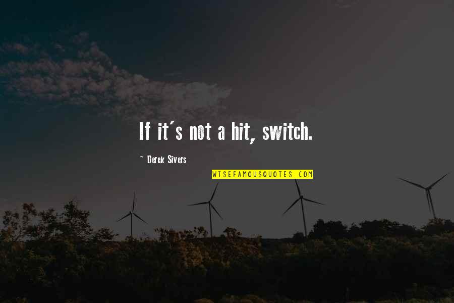 Transportation In The Industrial Revolution Quotes By Derek Sivers: If it's not a hit, switch.