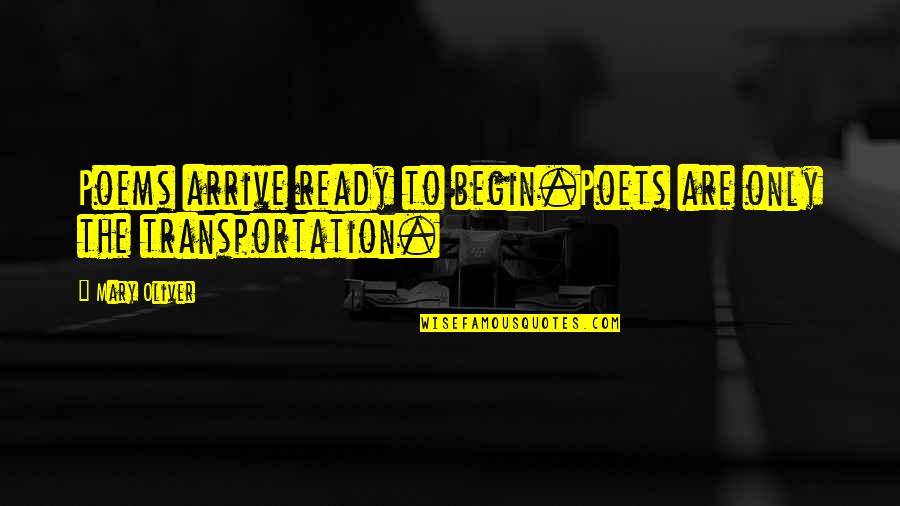 Transportation Quotes By Mary Oliver: Poems arrive ready to begin.Poets are only the