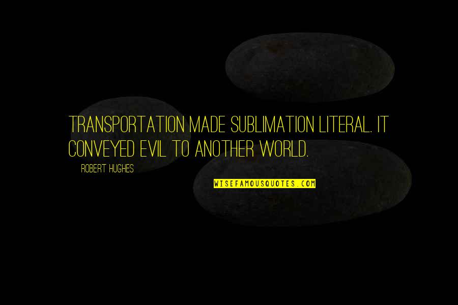 Transportation Quotes By Robert Hughes: Transportation made sublimation literal. It conveyed evil to