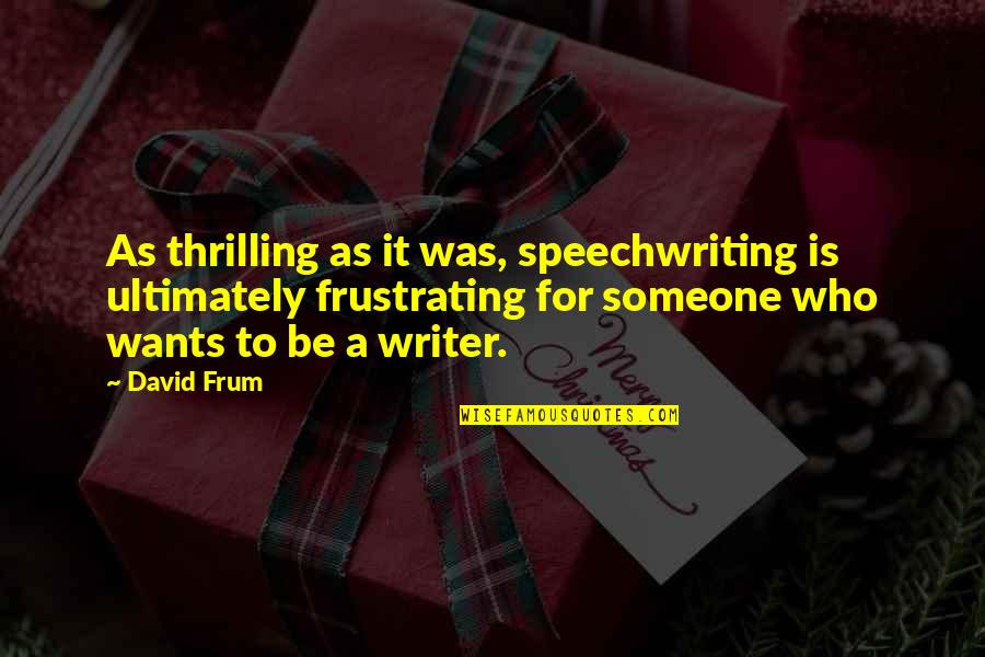 Transported Criminals Quotes By David Frum: As thrilling as it was, speechwriting is ultimately