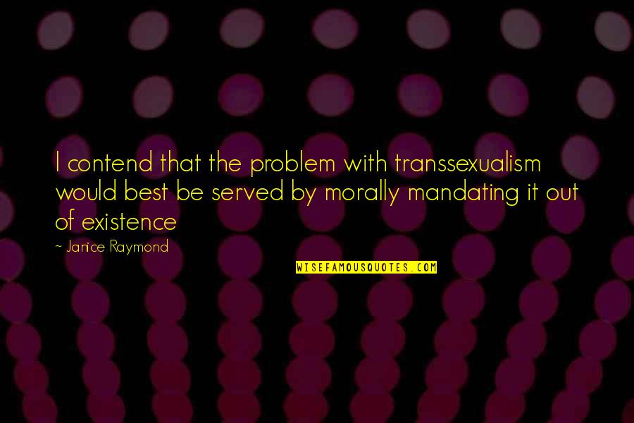Transsexualism Quotes By Janice Raymond: I contend that the problem with transsexualism would