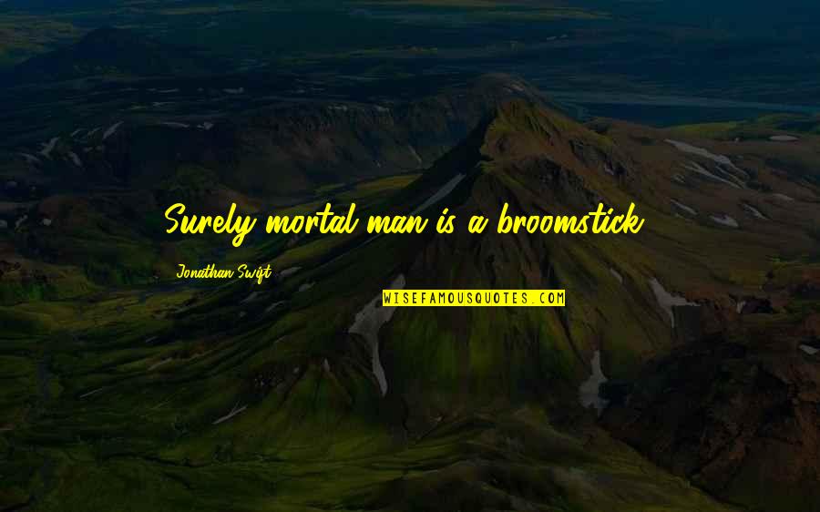 Transubstanciaci N Quotes By Jonathan Swift: Surely mortal man is a broomstick!
