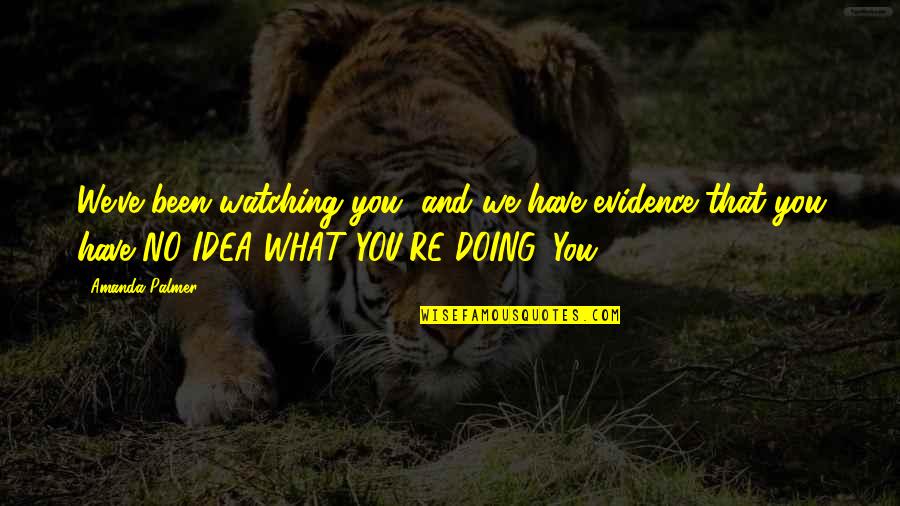 Transvaal Lion Quotes By Amanda Palmer: We've been watching you, and we have evidence Transvaal Lion Quotes By Amanda Palmer: We've been watching you, and we have evidence