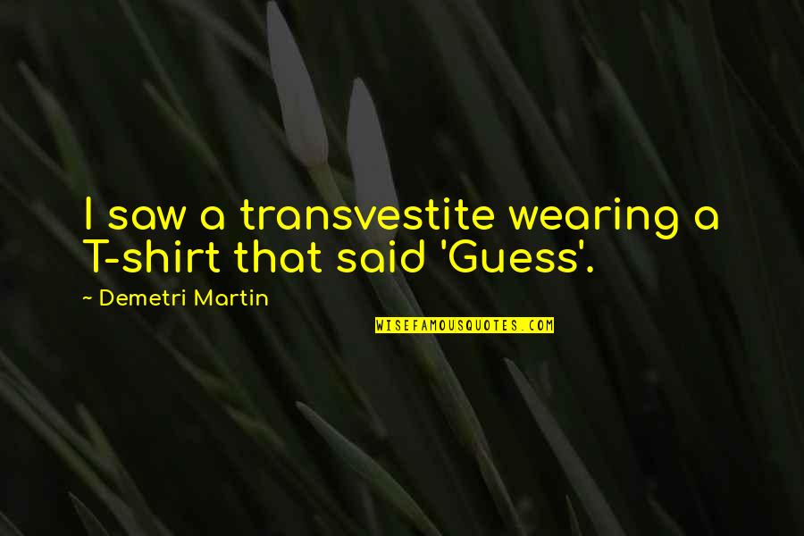 Transvestite Quotes By Demetri Martin: I saw a transvestite wearing a T-shirt that