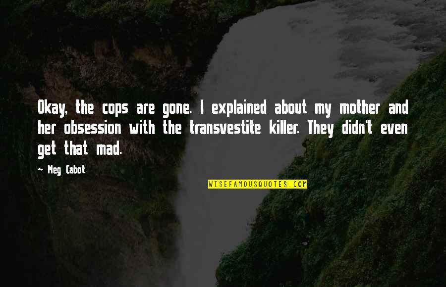 Transvestite Quotes By Meg Cabot: Okay, the cops are gone. I explained about