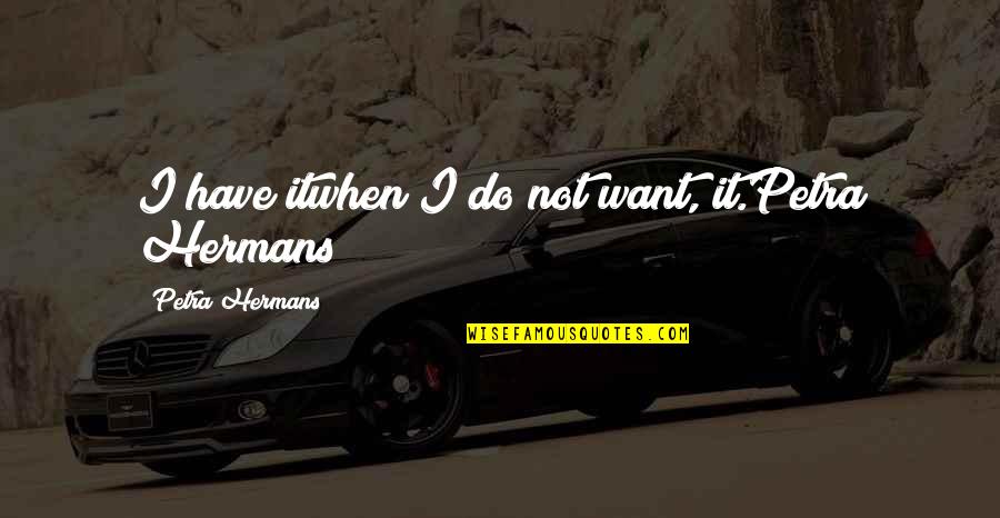 Tranumias Quotes By Petra Hermans: I have itwhen I do not want, it.Petra