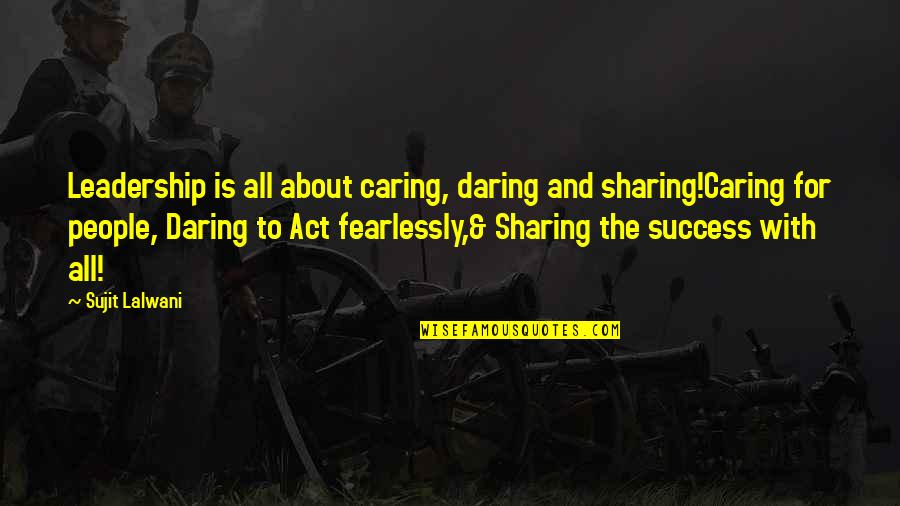 Tranumias Quotes By Sujit Lalwani: Leadership is all about caring, daring and sharing!Caring
