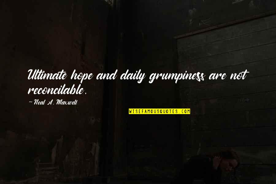 Tranvestism Quotes By Neal A. Maxwell: Ultimate hope and daily grumpiness are not reconcilable. Tranvestism Quotes By Neal A. Maxwell: Ultimate hope and daily grumpiness are not reconcilable.