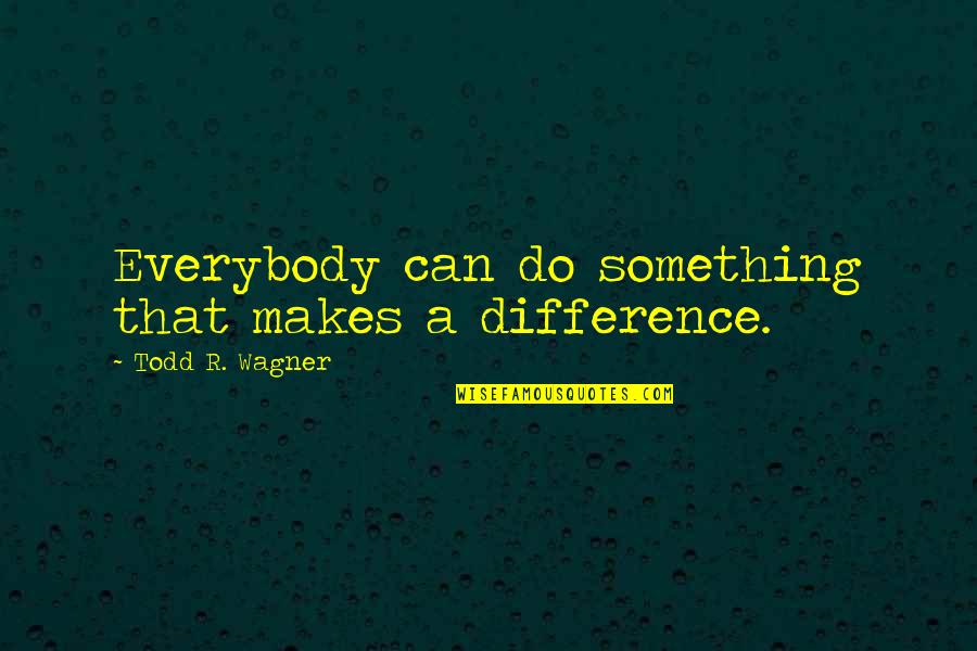 Tranzit Quotes By Todd R. Wagner: Everybody can do something that makes a difference. Tranzit Quotes By Todd R. Wagner: Everybody can do something that makes a difference.