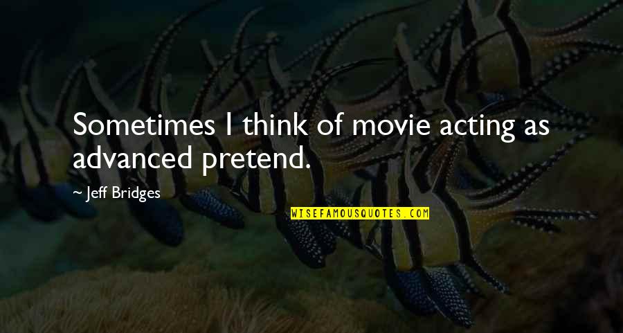 Traordinary Quotes By Jeff Bridges: Sometimes I think of movie acting as advanced Traordinary Quotes By Jeff Bridges: Sometimes I think of movie acting as advanced