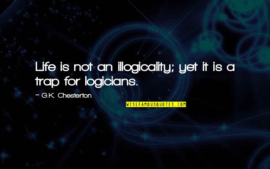 Trap Life Quotes By G.K. Chesterton: Life is not an illogicality; yet it is