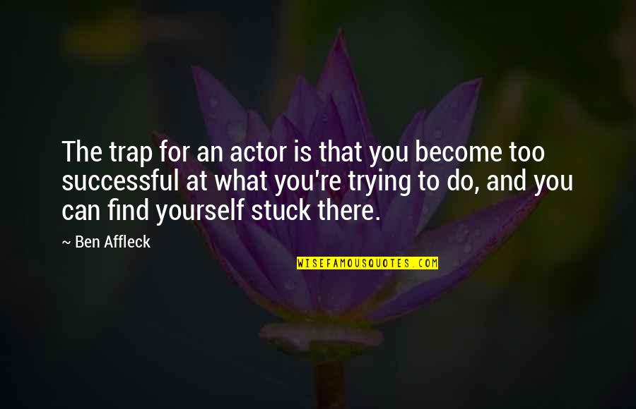 Trap Quotes By Ben Affleck: The trap for an actor is that you