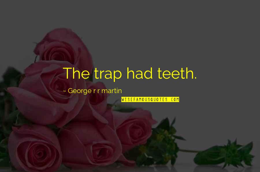 Trap Quotes By George R R Martin: The trap had teeth. Trap Quotes By George R R Martin: The trap had teeth.