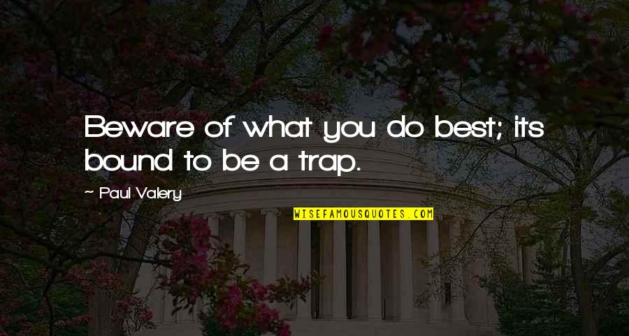 Trap Quotes By Paul Valery: Beware of what you do best; its bound Trap Quotes By Paul Valery: Beware of what you do best; its bound